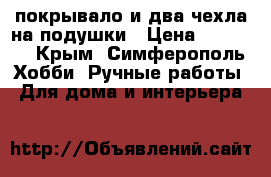 покрывало и два чехла на подушки › Цена ­ 15 000 - Крым, Симферополь Хобби. Ручные работы » Для дома и интерьера   